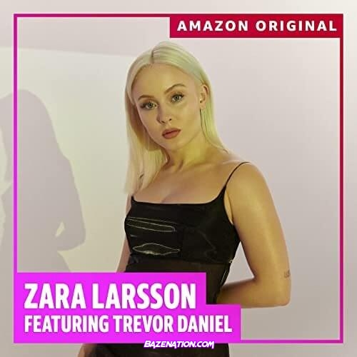 Zara Larsson – I Need Love (Amazon Original) ft. Trevor Daniel Mp3 Download