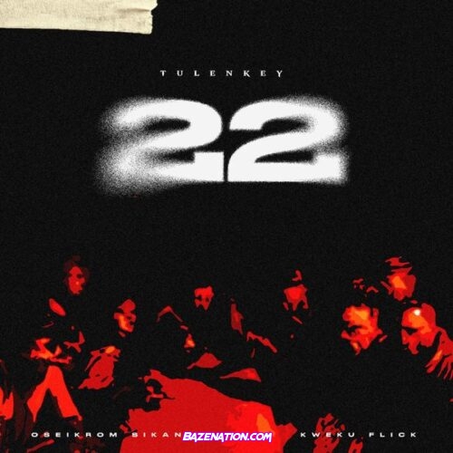 Tulenkey - 22 (feat. Kweku flick & Oseikrom Sikanii)