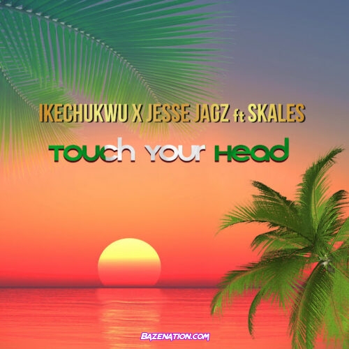 Ikechukwu - Touch Your Head (feat. Jesse Jagz & Skales)